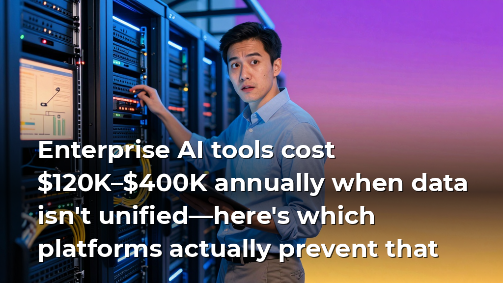 Enterprise AI tools cost $120K–$400K annually when data isn't unified—here's which platforms actually prevent that