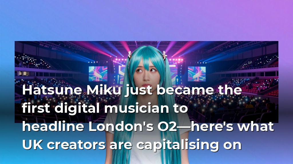 Hatsune Miku just became the first digital musician to headline London's O2—here's what UK creators are capitalising on