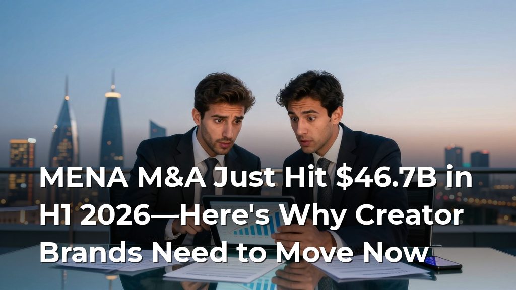 MENA M&A Just Hit $46.7B in H1 2026—Here's Why Creator Brands Need to Move Now